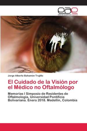 El Cuidado de la Visión por el Médico no Oftalmólogo de Jorge Alberto Bahamón Trujillo