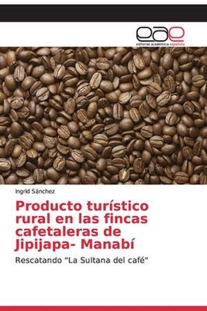 Producto turístico rural en las fincas cafetaleras de Jipijapa- Manabí de Ingrid Sánchez