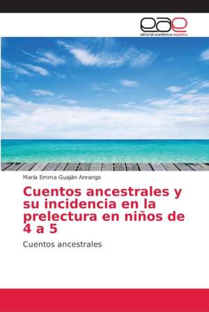 Cuentos ancestrales y su incidencia en la prelectura en niños de 4 a 5 de María Emma Guaján Anrango