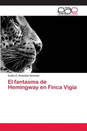 El fantasma de Hemingway en Finca Vigía de Evelio C. González Sánchez