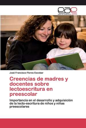 Creencias de madres y docentes sobre lectoescritura en preescolar de José Francisco Flores Escobar