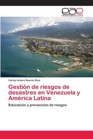 Gestión de riesgos de desastres en Venezuela y América Latina de Carlos Arturo Suarez Ruiz