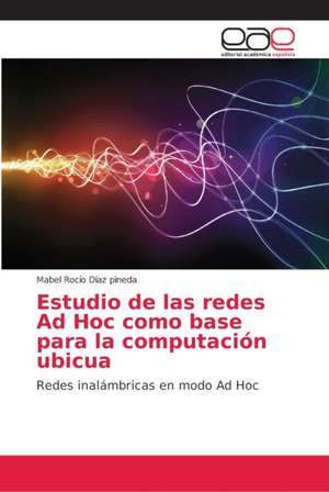 Estudio de las redes Ad Hoc como base para la computación ubicua de Mabel Rocío Díaz Pineda