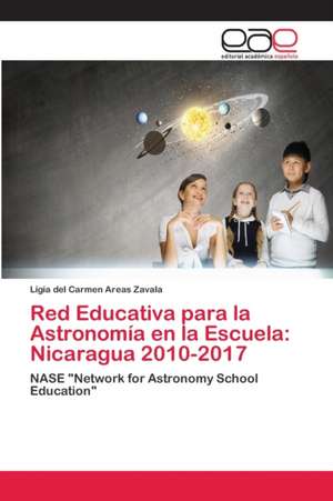 Red Educativa para la Astronomía en la Escuela: Nicaragua 2010-2017 de Ligia del Carmen Areas Zavala