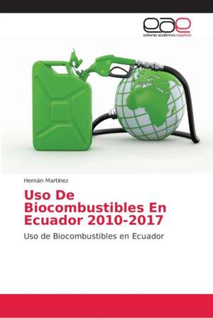 Uso De Biocombustibles En Ecuador 2010-2017 de Hernán Martínez