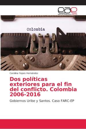 Dos políticas exteriores para el fin del conflicto. Colombia 2006-2016 de Carolina Yepes Hernández