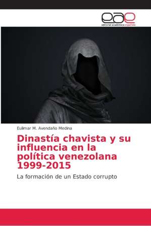 Dinastía chavista y su influencia en la política venezolana 1999-2015 de Eulimar M. Avendaño Medina