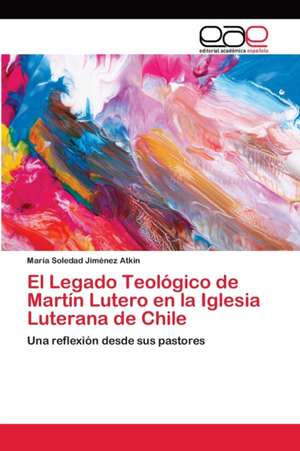 El Legado Teológico de Martín Lutero en la Iglesia Luterana de Chile de María Soledad Jiménez Atkin