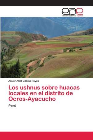 Los ushnus sobre huacas locales en el distrito de Ocros-Ayacucho de Anuor Abel García Reyes