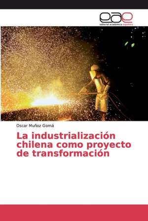 La industrialización chilena como proyecto de transformación de Oscar Muñoz Gomá