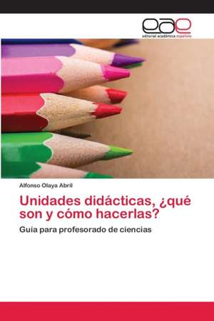 Unidades didácticas, ¿qué son y cómo hacerlas? de Alfonso Olaya Abril