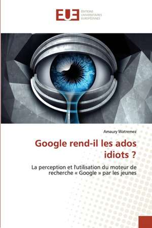 Google rend-il les ados idiots ? de Amaury Watremez