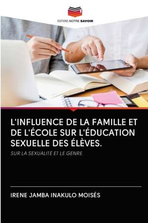 L'INFLUENCE DE LA FAMILLE ET DE L'ÉCOLE SUR L'ÉDUCATION SEXUELLE DES ÉLÈVES. de Irene Jamba Inakulo Moisés