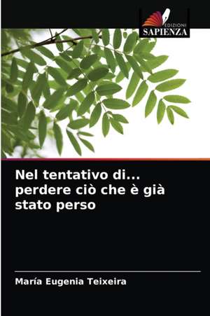 Nel tentativo di... perdere ciò che è già stato perso de María Eugenia Teixeira