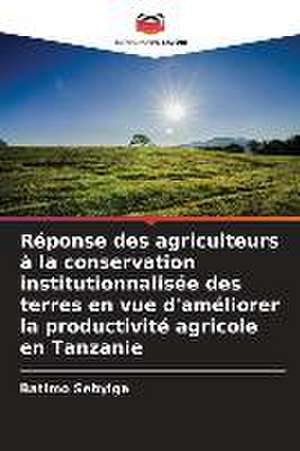 Réponse des agriculteurs à la conservation institutionnalisée des terres en vue d'améliorer la productivité agricole en Tanzanie de Batimo Sebyiga