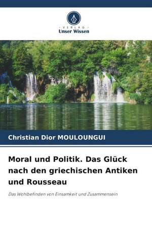 Moral und Politik. Das Glück nach den griechischen Antiken und Rousseau de Christian Dior Mouloungui