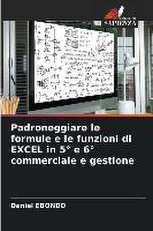 Padroneggiare le formule e le funzioni di EXCEL in 5° e 6° commerciale e gestione de Daniel Ebondo