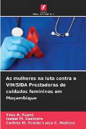 As mulheres na luta contra o VIH/SIDA Prestadoras de cuidados femininos em Moçambique de Yves A. Fauré