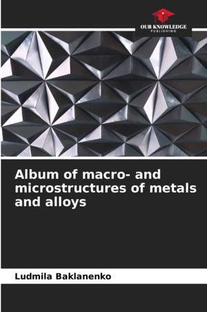 Album of macro- and microstructures of metals and alloys de Ludmila Baklanenko