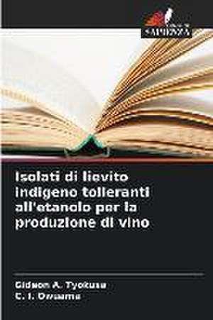 Isolati di lievito indigeno tolleranti all'etanolo per la produzione di vino de Gideon A. Tyokusa