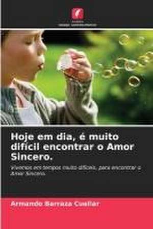 Hoje em dia, é muito difícil encontrar o Amor Sincero. de Armando Barraza Cuéllar