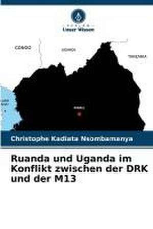 Ruanda und Uganda im Konflikt zwischen der DRK und der M13 de Christophe Kadiata Nsombamanya