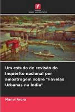 Um estudo de revisão do inquérito nacional por amostragem sobre "Favelas Urbanas na Índia" de Manvi Arora