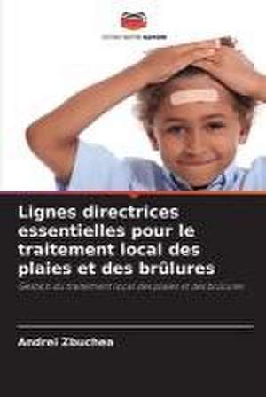 Lignes directrices essentielles pour le traitement local des plaies et des brûlures de Andrei Zbuchea