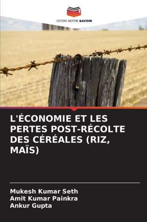 L'ÉCONOMIE ET LES PERTES POST-RÉCOLTE DES CÉRÉALES (RIZ, MAÏS) de Mukesh Kumar Seth