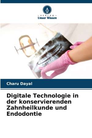 Digitale Technologie in der konservierenden Zahnheilkunde und Endodontie de Charu Dayal