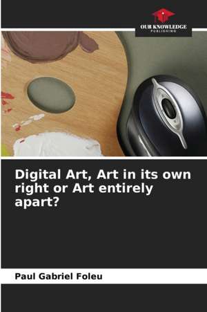 Digital Art, Art in its own right or Art entirely apart? de Paul Gabriel Foleu