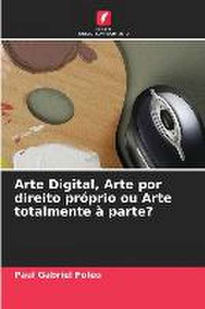 Arte Digital, Arte por direito próprio ou Arte totalmente à parte? de Paul Gabriel Foleu