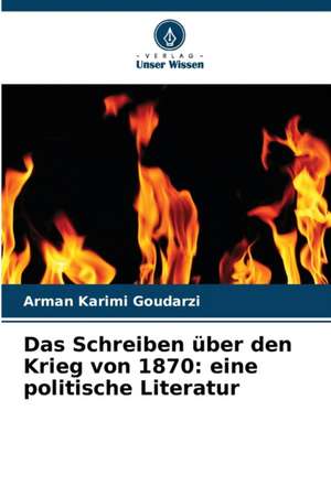 Das Schreiben über den Krieg von 1870: eine politische Literatur de Arman Karimi Goudarzi