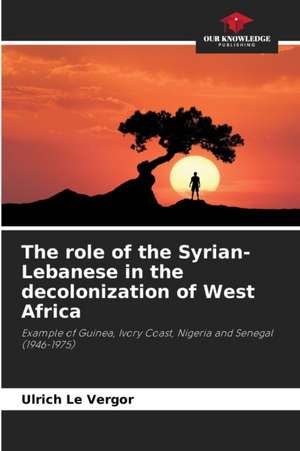 The role of the Syrian-Lebanese in the decolonization of West Africa de Ulrich Le Vergor