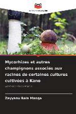 Mycorhizes et autres champignons associés aux racines de certaines cultures cultivées à Kano de Zayyanu Bala Manga