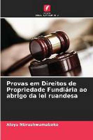 Provas em Direitos de Propriedade Fundiária ao abrigo da lei ruandesa de Aloys Ntirushwamaboko