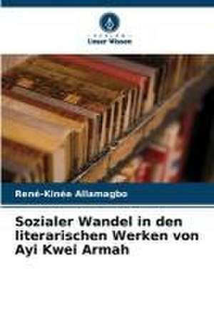 Sozialer Wandel in den literarischen Werken von Ayi Kwei Armah de René-Kinée Allamagbo