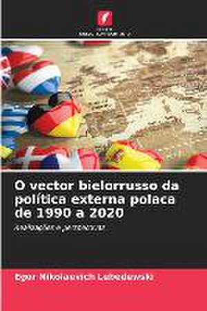 O vector bielorrusso da política externa polaca de 1990 a 2020 de Egor Nikolaevich Lebedewski