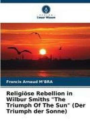 Religiöse Rebellion in Wilbur Smiths "The Triumph Of The Sun" (Der Triumph der Sonne) de Francis Arnaud M¿Bra