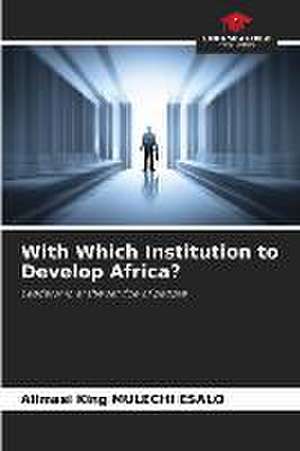 With Which Institution to Develop Africa? de Alimasi King Mulechi Esalo