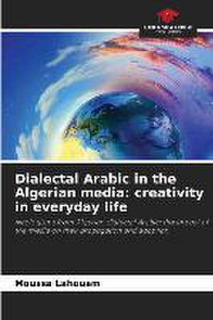 Dialectal Arabic in the Algerian media: creativity in everyday life de Moussa Lahouam