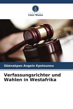 Verfassungsrichter und Wahlen in Westafrika de Gbènakpon Angelo Kpotounou