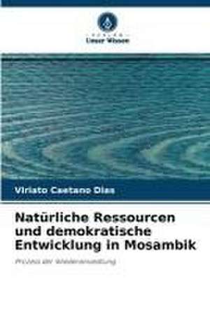 Natürliche Ressourcen und demokratische Entwicklung in Mosambik de Viriato Caetano Dias