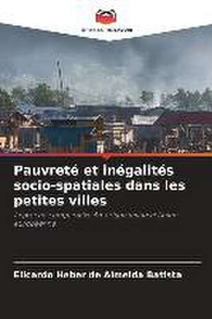 Pauvreté et inégalités socio-spatiales dans les petites villes de Elicardo Heber de Almeida Batista