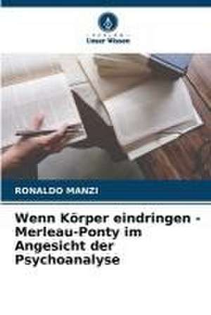 Wenn Körper eindringen - Merleau-Ponty im Angesicht der Psychoanalyse de Ronaldo Manzi