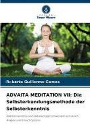 ADVAITA MEDITATION VII: Die Selbsterkundungsmethode der Selbsterkenntnis de Roberto Guillermo Gomes