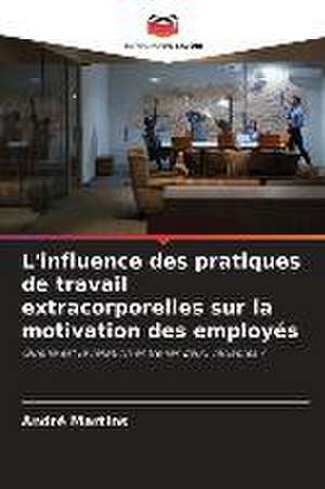 L'influence des pratiques de travail extracorporelles sur la motivation des employés de André Martins