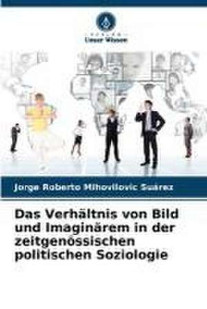 Das Verhältnis von Bild und Imaginärem in der zeitgenössischen politischen Soziologie de Jorge Roberto Mihovilovic Suárez