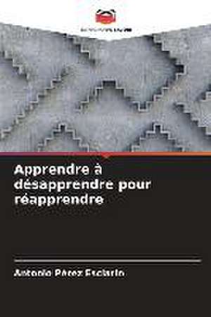 Apprendre à désapprendre pour réapprendre de Antonio Pérez Esclarín