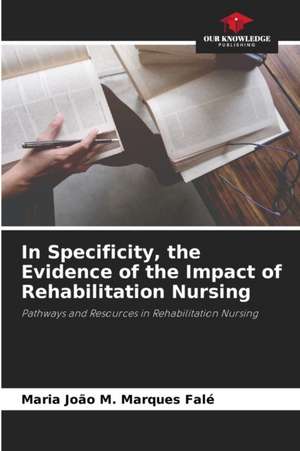 In Specificity, the Evidence of the Impact of Rehabilitation Nursing de Maria João M. Marques Falé